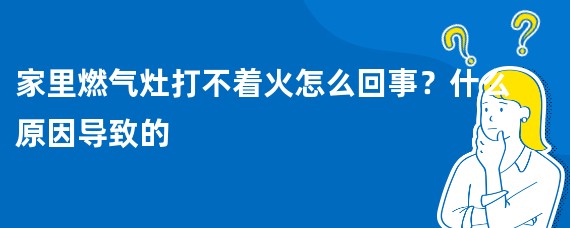 家里燃气灶打不着火怎么回事？什么原因导致的