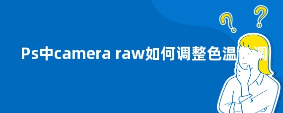 Ps中camera raw如何调整色温色调