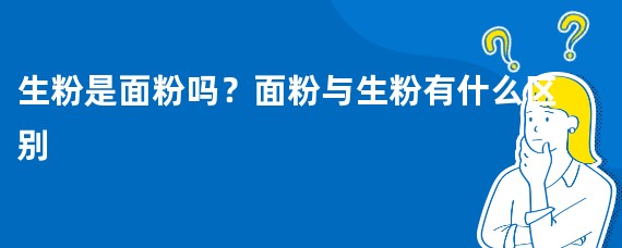 生粉是面粉吗？面粉与生粉有什么区别