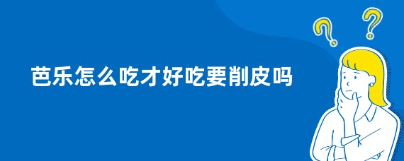 芭乐怎么吃才好吃要削皮吗