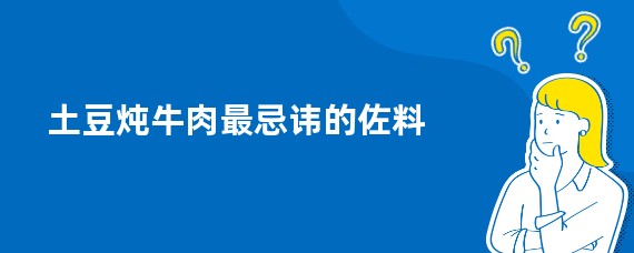 土豆炖牛肉最忌讳的佐料
