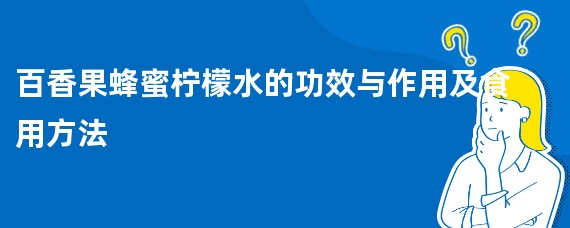 百香果蜂蜜柠檬水的功效与作用及食用方法