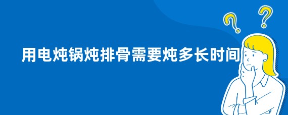 用电炖锅炖排骨需要炖多长时间