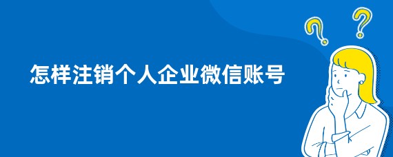 怎样注销个人企业微信账号