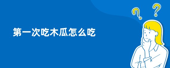 第一次吃木瓜怎么吃