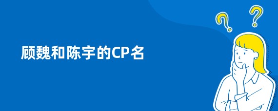 顾魏和陈宇的CP名