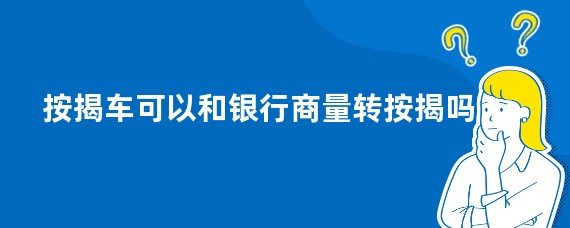 按揭车可以和银行商量转按揭吗