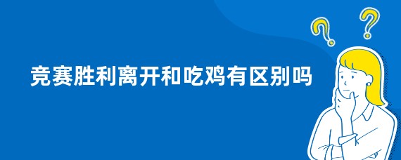 竞赛胜利离开和吃鸡有区别吗