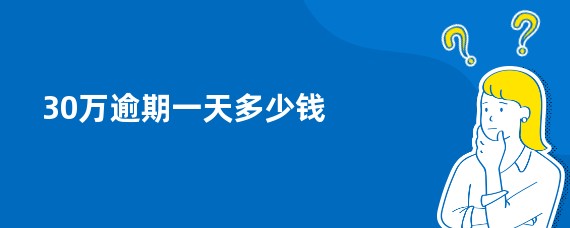 30万逾期一天多少钱