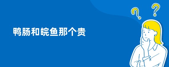 鸭肠和皖鱼那个贵