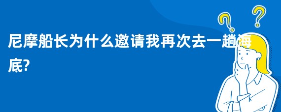 尼摩船长为什么邀请我再次去一趟海底?