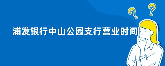 浦发银行中山公园支行营业时间
