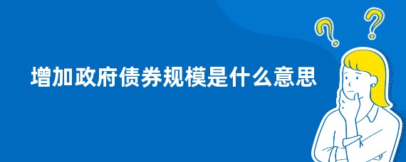 增加政府债券规模是什么意思