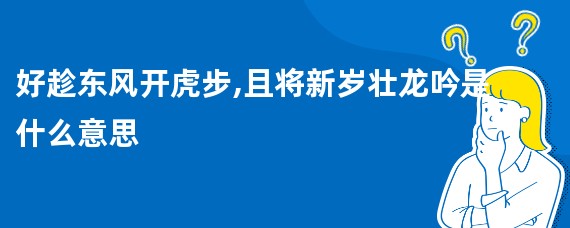 好趁东风开虎步,且将新岁壮龙吟是什么意思