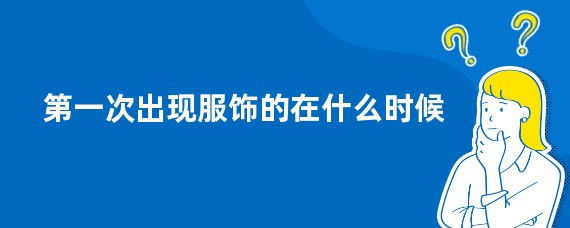 第一次出现服饰的在什么时候