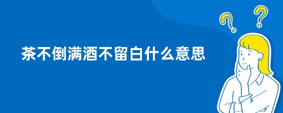 茶不倒满酒不留白什么意思