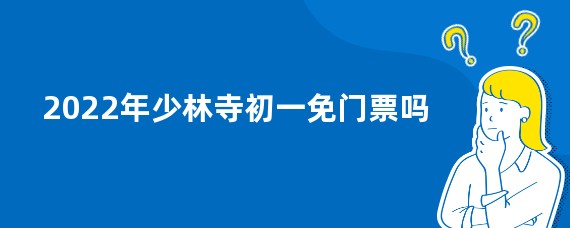2022年少林寺初一免门票吗