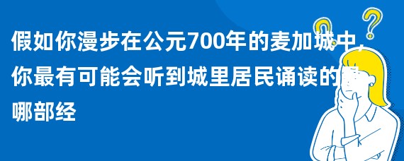 假如你漫步在公元700年的麦加城中,你最有可能会听到城里居民诵读的是哪部经