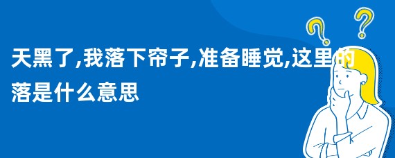 天黑了,我落下帘子,准备睡觉,这里的落是什么意思
