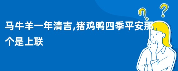 马牛羊一年清吉,猪鸡鸭四季平安那个是上联