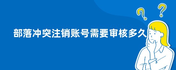 部落冲突注销账号需要审核多久