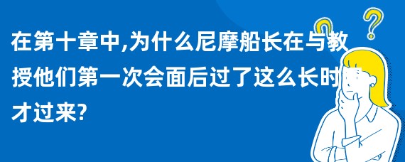 在第十章中,为什么尼摩船长在与教授他们第一次会面后过了这么长时间才过来?