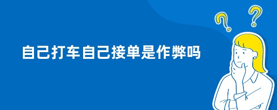 自己打车自己接单是作弊吗