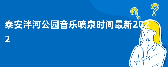 泰安泮河公园音乐喷泉时间最新2022