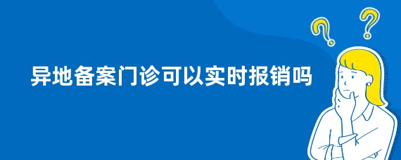 异地备案门诊可以实时报销吗