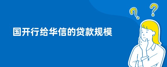 国开行给华信的贷款规模