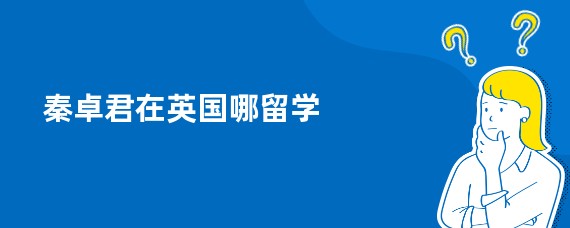 秦卓君在英国哪留学