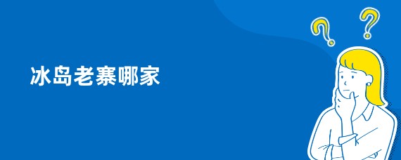 冰岛老寨哪家