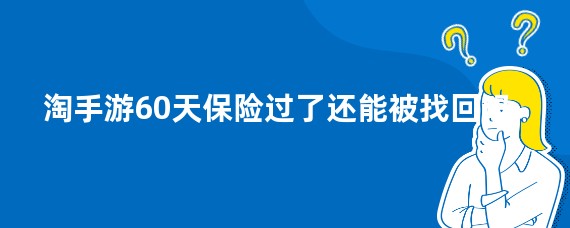 淘手游60天保险过了还能被找回吗