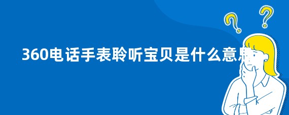 360电话手表聆听宝贝是什么意思