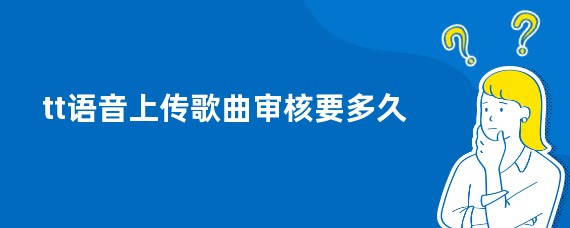 tt语音上传歌曲审核要多久