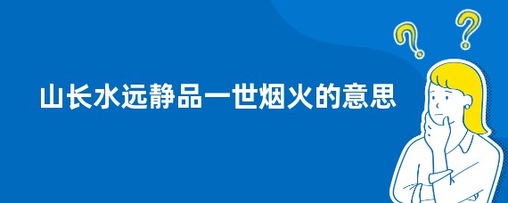 山长水远静品一世烟火的意思