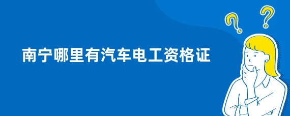 南宁哪里有汽车电工资格证