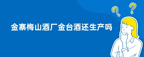 金寨梅山酒厂金台酒还生产吗