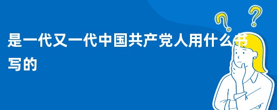 是一代又一代中国共产党人用什么书写的