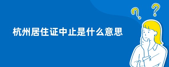 杭州居住证中止是什么意思