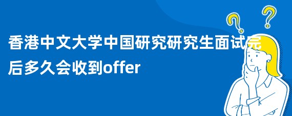 香港中文大学中国研究研究生面试完后多久会收到offer