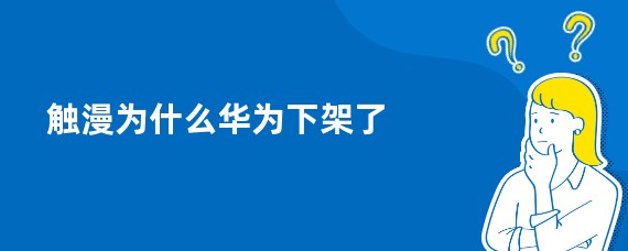 触漫为什么华为下架了