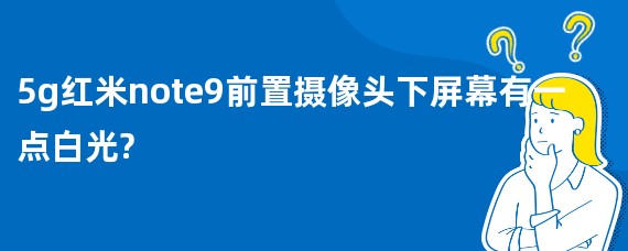 5g红米note9前置摄像头下屏幕有一点白光?