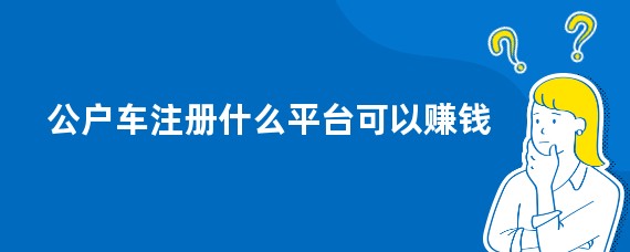 公户车注册什么平台可以赚钱
