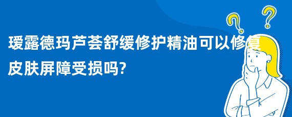 瑷露德玛芦荟舒缓修护精油可以修复皮肤屏障受损吗?