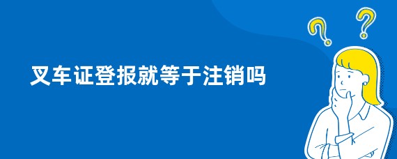 叉车证登报就等于注销吗