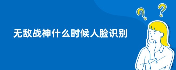 无敌战神什么时候人脸识别