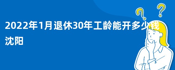 2022年1月退休30年工龄能开多少钱沈阳