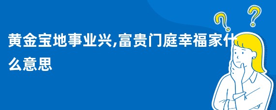 黄金宝地事业兴,富贵门庭幸福家什么意思