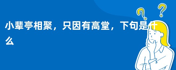 小辈亭相聚，只因有高堂，下句是什么